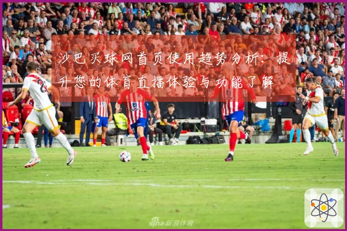 沙巴买球网首页使用趋势分析：提升您的体育直播体验与功能了解