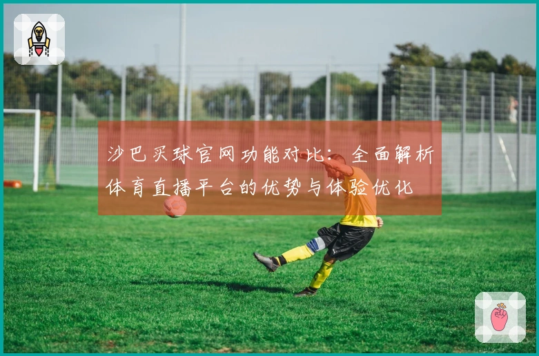 沙巴买球官网功能对比：全面解析体育直播平台的优势与体验优化