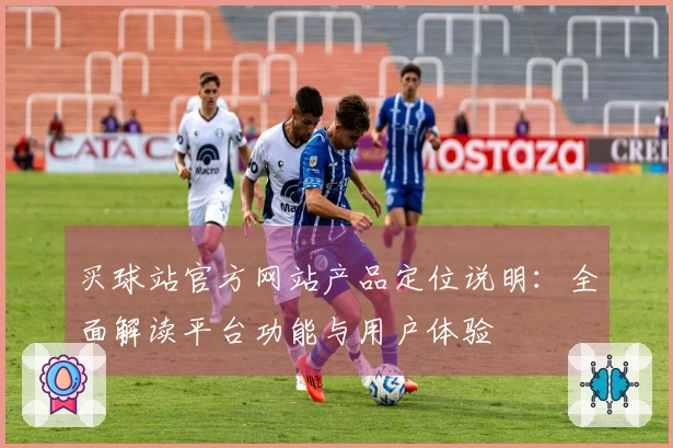 买球站官方网站产品定位说明：全面解读平台功能与用户体验