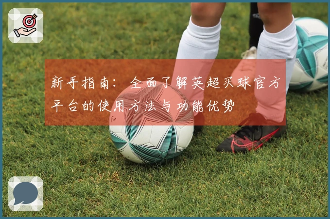 新手指南：全面了解英超买球官方平台的使用方法与功能优势