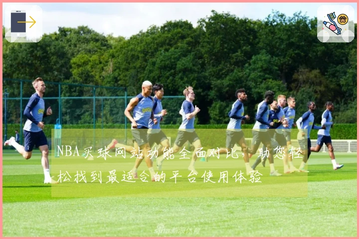 NBA买球网站功能全面对比，助您轻松找到最适合的平台使用体验