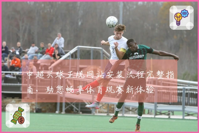 中超买球正规网站安装流程完整指南，助您畅享体育观赛新体验