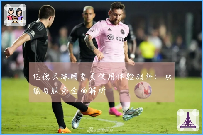 亿德买球网首页使用体验测评：功能与服务全面解析