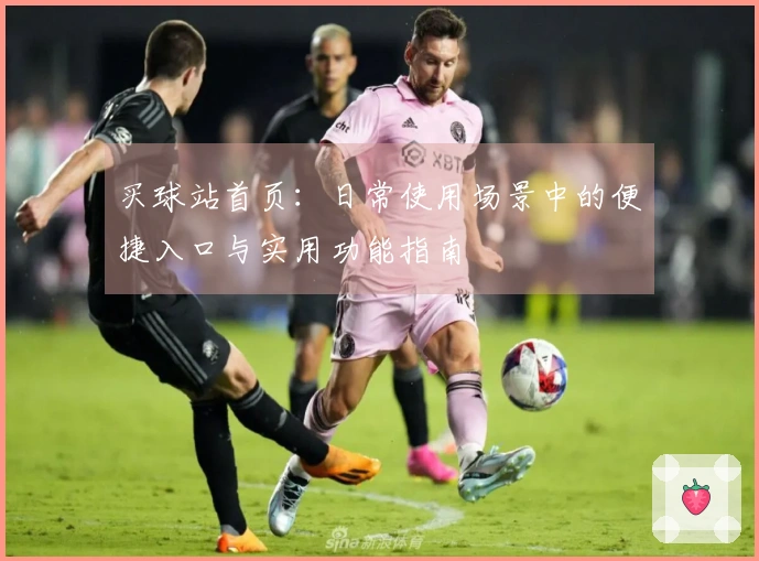 买球站首页：日常使用场景中的便捷入口与实用功能指南