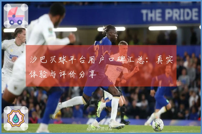 沙巴买球平台用户口碑汇总：真实体验与评价分享