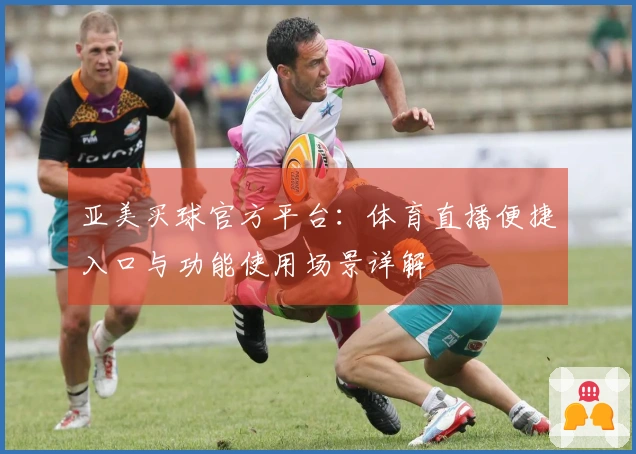 亚美买球官方平台：体育直播便捷入口与功能使用场景详解