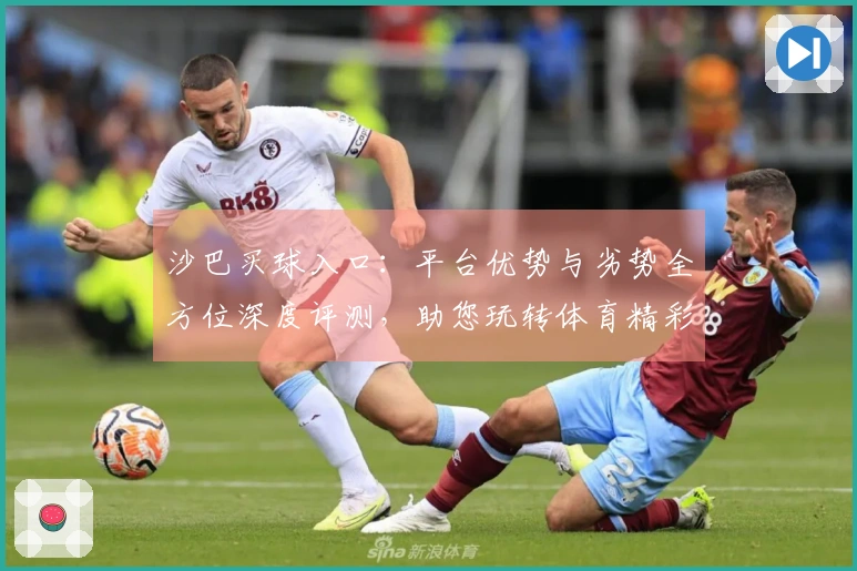 沙巴买球入口：平台优势与劣势全方位深度评测，助您玩转体育精彩