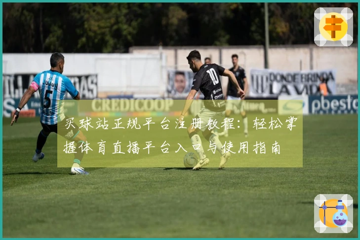 买球站正规平台注册教程：轻松掌握体育直播平台入口与使用指南