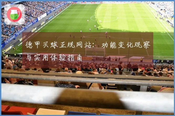 德甲买球正规网站：功能变化观察与实用体验指南