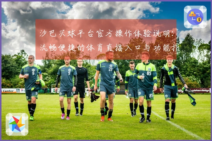 沙巴买球平台官方操作体验说明：流畅便捷的体育直播入口与功能指引