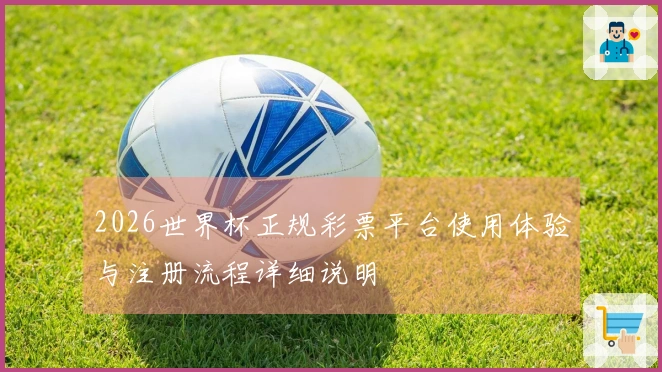 2026世界杯正规彩票平台使用体验与注册流程详细说明