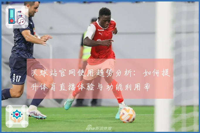买球站官网使用趋势分析：如何提升体育直播体验与功能利用率