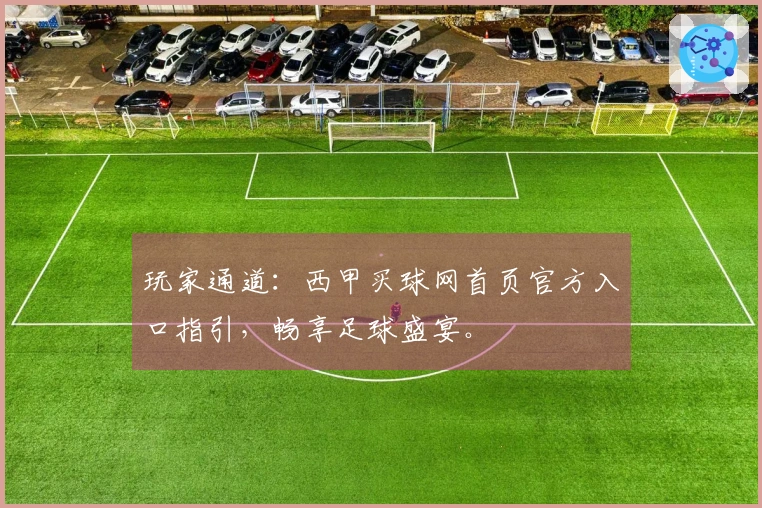 玩家通道：西甲买球网首页官方入口指引，畅享足球盛宴。