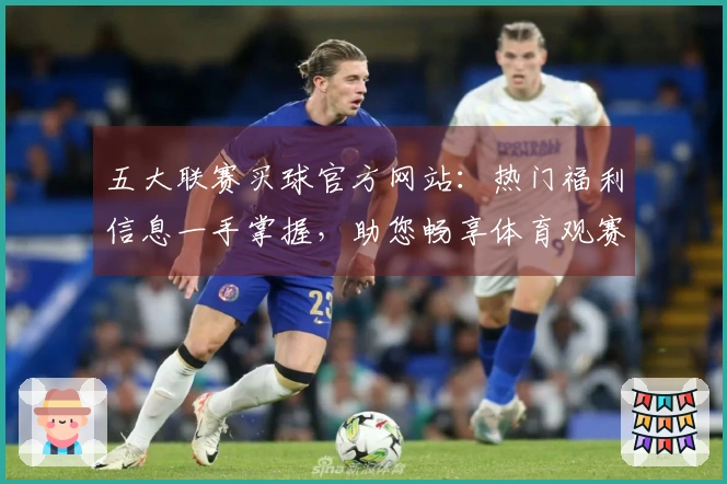 五大联赛买球官方网站：热门福利信息一手掌握，助您畅享体育观赛新体验