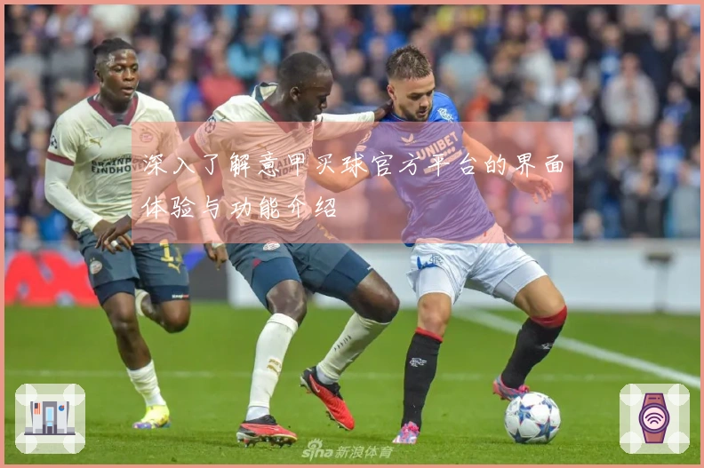 深入了解意甲买球官方平台的界面体验与功能介绍