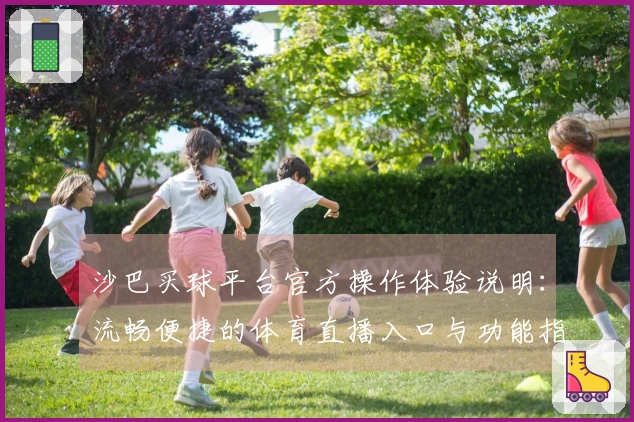 沙巴买球平台官方操作体验说明：流畅便捷的体育直播入口与功能指引