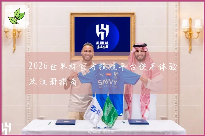 2026世界杯官方投注平台使用体验及注册指南