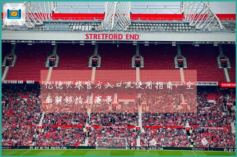 亿德买球官方入口及使用指南，全面解锁精彩赛事！