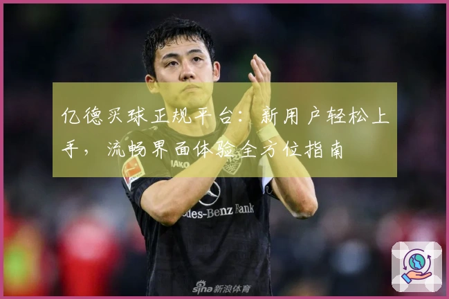 亿德买球正规平台：新用户轻松上手，流畅界面体验全方位指南